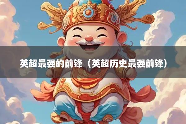 英超最强的前锋（英超历史最强前锋）