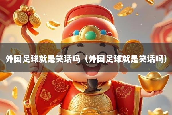外国足球就是笑话吗(外国足球就是笑话吗)