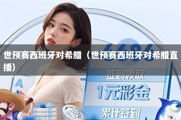 世预赛西班牙对希腊(世预赛西班牙对希腊直播)