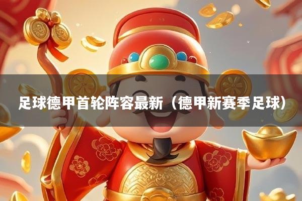 足球德甲首轮阵容最新（德甲新赛季足球）