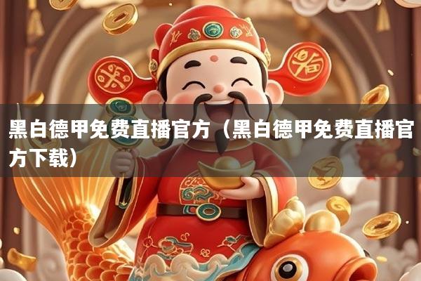 黑白德甲免费直播官方（黑白德甲免费直播官方下载）