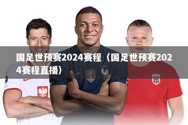 国足世预赛2024赛程（国足世预赛2024赛程直播）