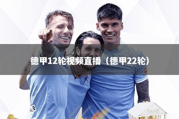 德甲12轮视频直播（德甲22轮）