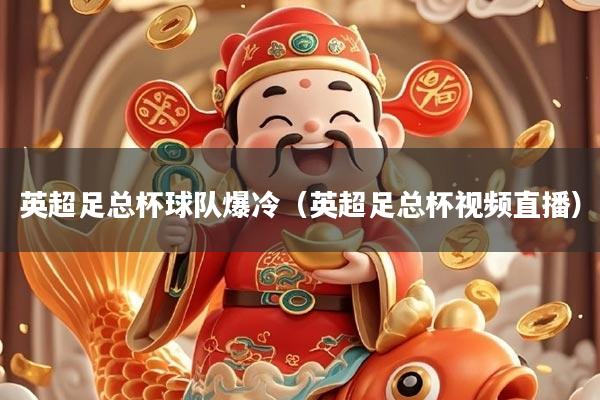 英超足总杯球队爆冷（英超足总杯视频直播）